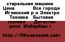 стиральная машина › Цена ­ 7 000 - Все города, Иглинский р-н Электро-Техника » Бытовая техника   . Дагестан респ.,Избербаш г.